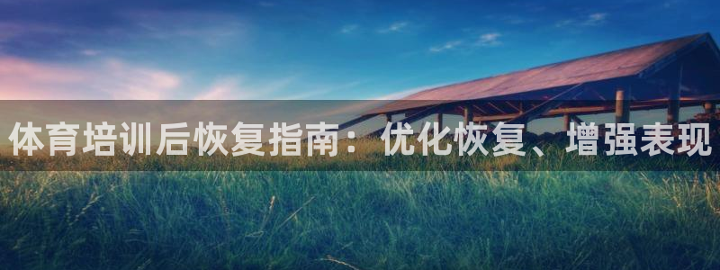 极悦平台网址AGHF8点C0M：体育培训后恢复指南：优化恢复