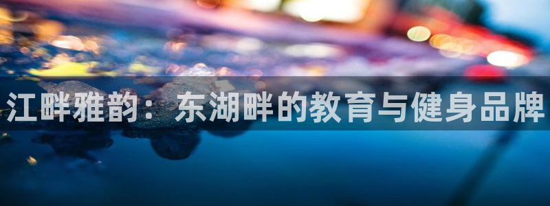 极悦平台城7O777：江畔雅韵：东湖畔的教育与健身品