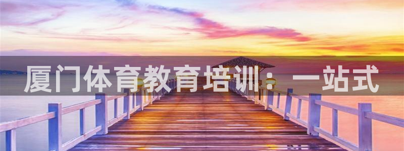 极悦平台注册太7.0.2.4好用吗：厦门体育教育培训：一站式