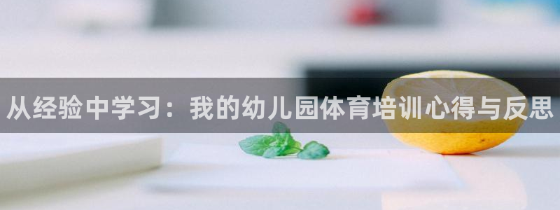 极悦娱乐游戏安全吗：从经验中学习：我的幼儿园体育培训心得与反