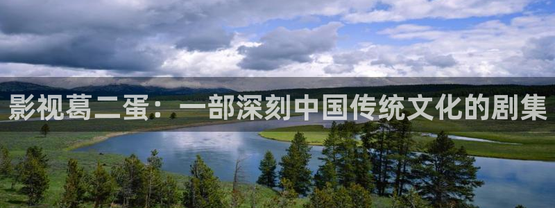 战地电影院：影视葛二蛋：一部深刻中国传统文化的剧集