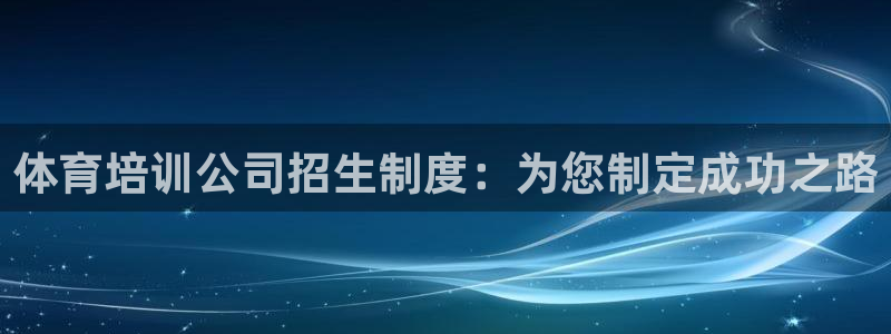 极悦平台登录入口注册：体育培训公司招生制度：为您制定