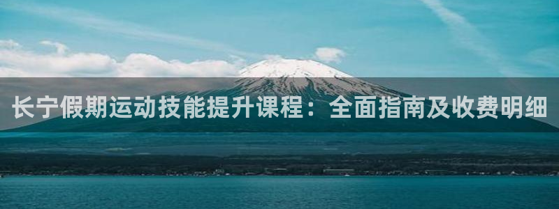 极悦平台官方网站下载安卓：长宁假期运动技能提升课程：