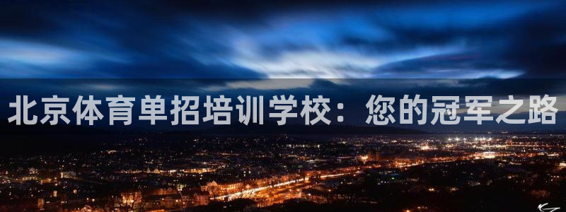 极悦平台是正规平台吗是真的吗：北京体育单招培训学校：