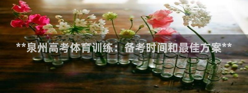 极悦平台app二维码怎么弄：**泉州高考体育训练：备