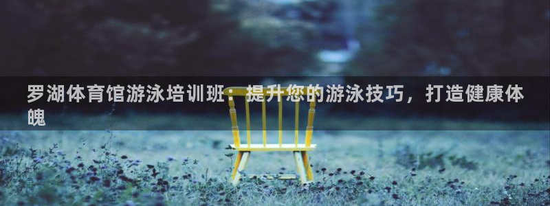 极悦平台官方网站入口网址：罗湖体育馆游泳培训班：提升