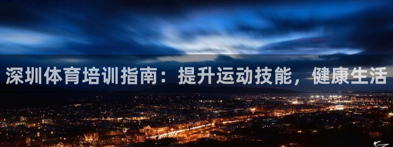 极悦平台注册流程视频：深圳体育培训指南：提升运动技能