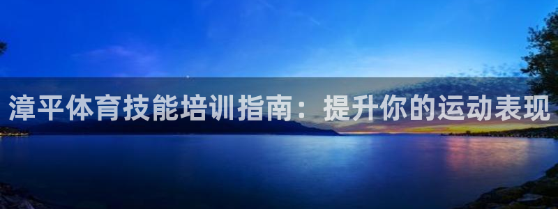 极悦平台发7O777：漳平体育技能培训指南：提升你的