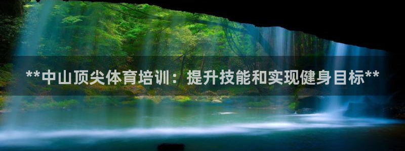 极悦娱乐官网下载app：**中山顶尖体育培训：提升技