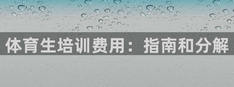 极悦平台官方网站：体育生培训费用：指南和分解