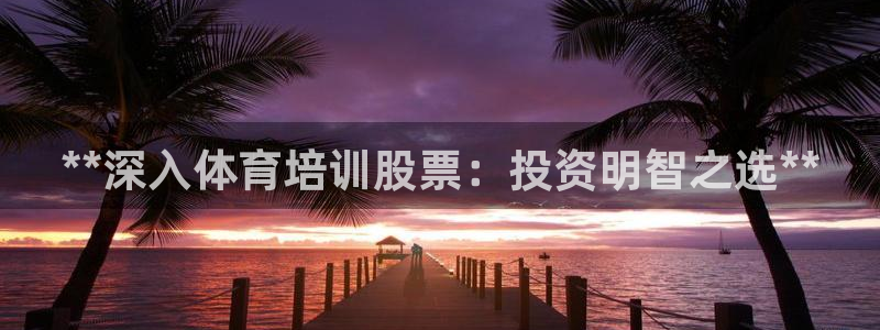 极悦娱乐现在叫什么：**深入体育培训股票：投资明智之