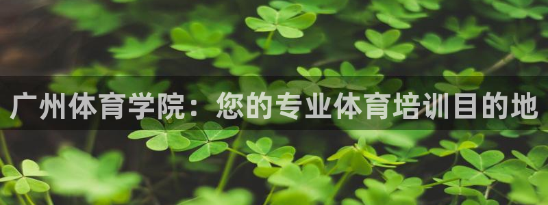极悦官网登录入口网址：广州体育学院：您的专业体育培训