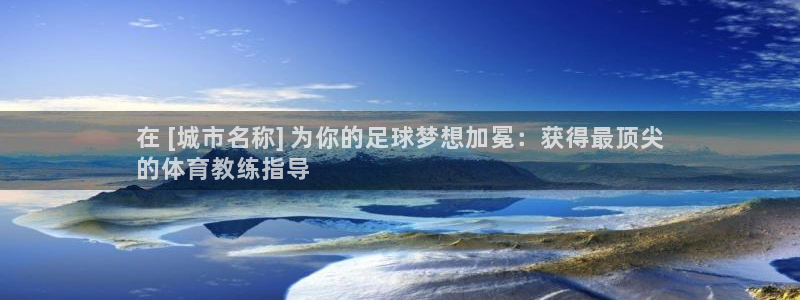 极悦平台代理怎么样：在 [城市名称] 为你的足球梦想
