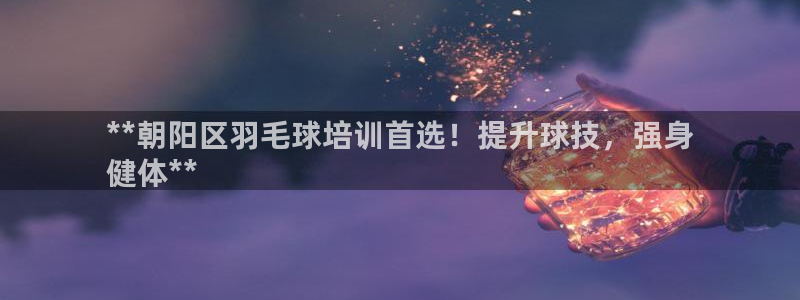 极悦平台注册官方网站下载安装苹果：**朝阳区羽毛球培