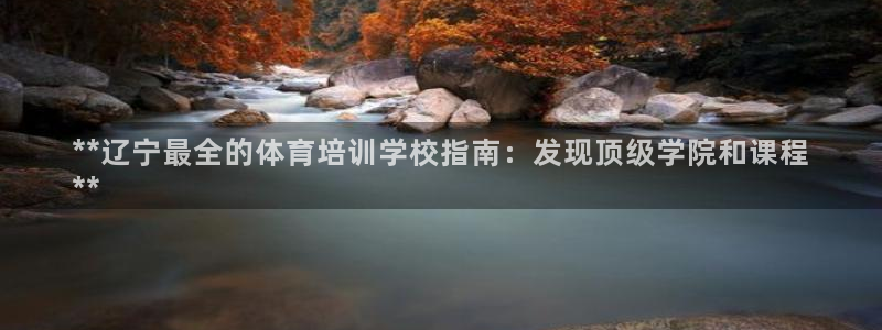 极悦牙膏怎么样知乎：**辽宁最全的体育培训学校指南：