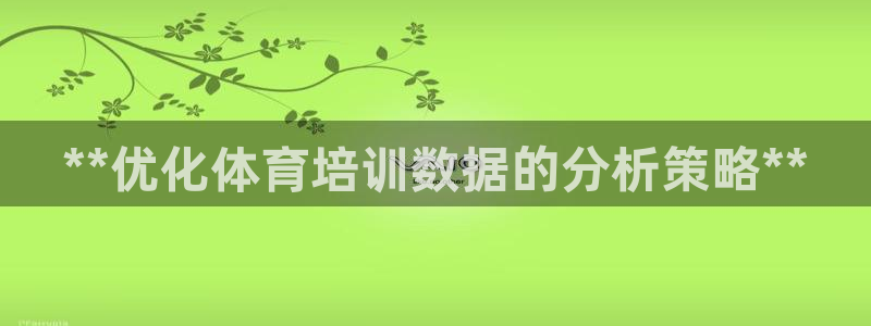 极悦平台平台注册方法与步骤视频：**优化体育培训数据
