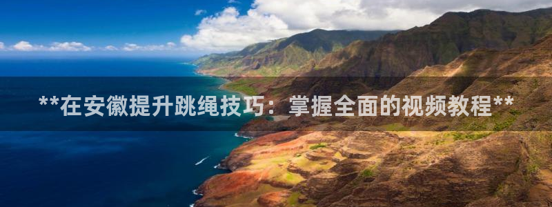 极悦平台注册流程：**在安徽提升跳绳技巧：掌握全面的