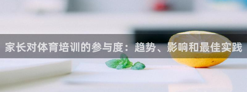 极悦平台下载安装：家长对体育培训的参与度：趋势、影响