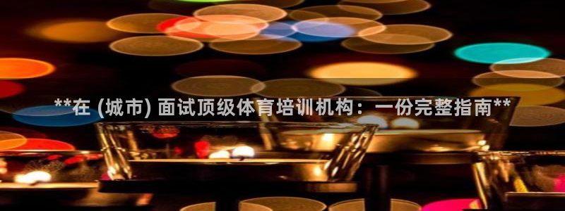 极悦平台保7O777：**在 (城市) 面试顶级体育