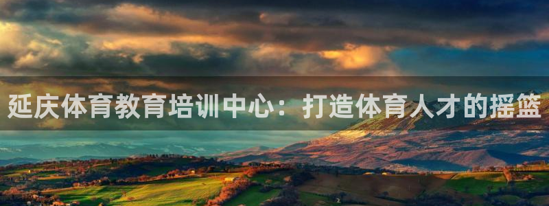 极悦娱乐管理最建议买吗：延庆体育教育培训中心：打造体
