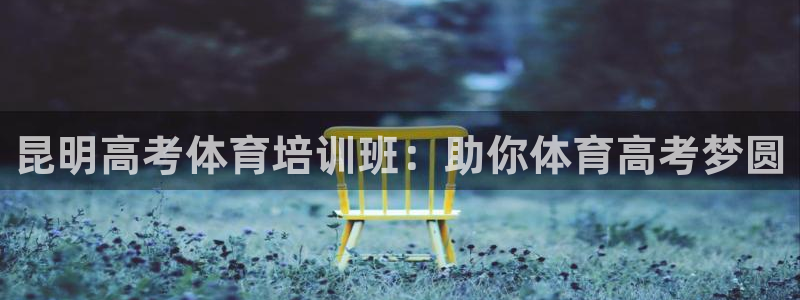 极悦娱乐百科百度：昆明高考体育培训班：助你体育高考梦