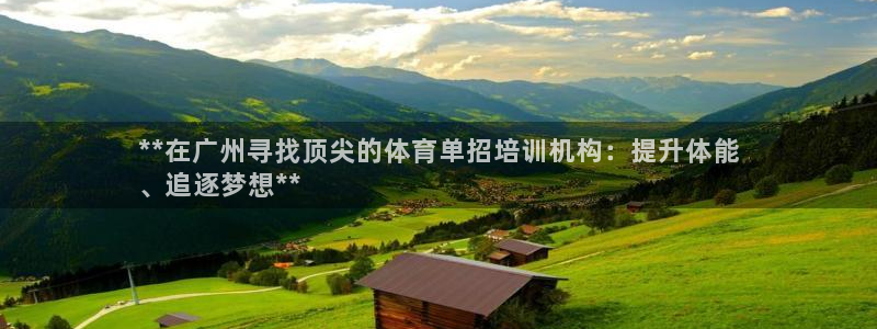 极悦平台基7O777：**在广州寻找顶尖的体育单招培