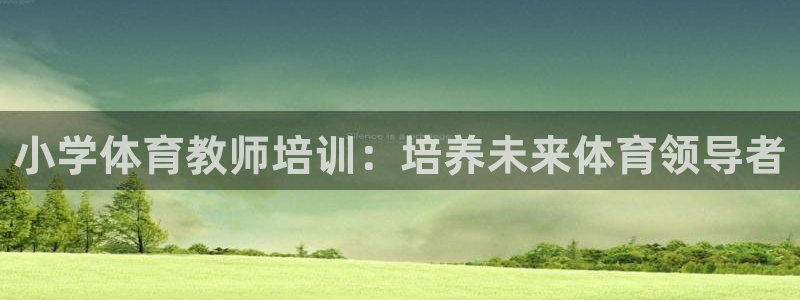 极悦娱乐负责人电话：小学体育教师培训：培养未来体育领