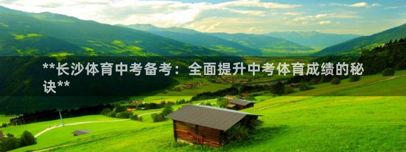 极悦平台官方网站下载：**长沙体育中考备考：全面提升