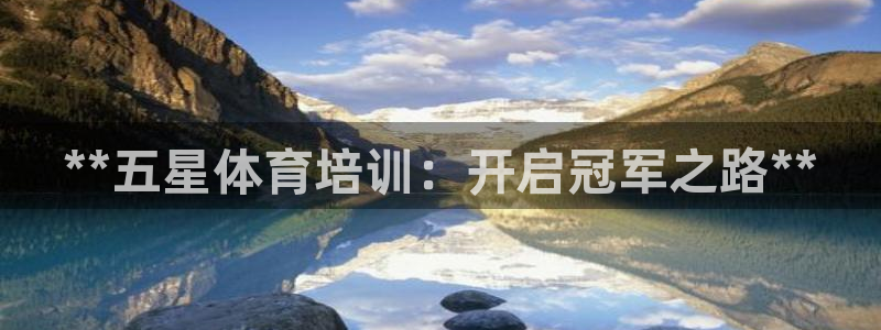 极悦平台官网登录入口网址查询：**五星体育培训：开启