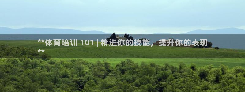 极悦平台代理电话：**体育培训 101 | 精进你的