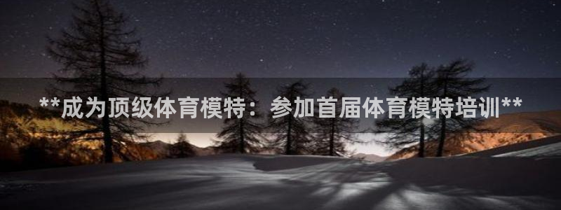 极悦平台注册流程详解图片：**成为顶级体育模特：参加