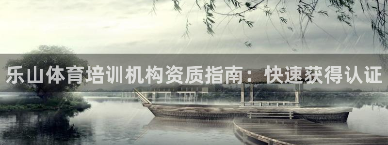 极悦娱乐成7O777：乐山体育培训机构资质指南：快速