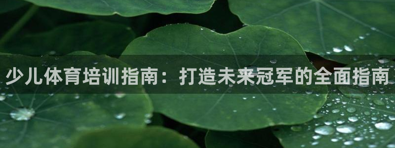 极悦平台反7O777：少儿体育培训指南：打造未来冠军