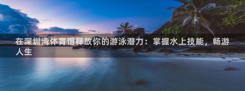 极悦平台官网登录不了：在深圳湾体育馆释放你的游泳潜力