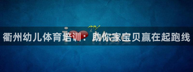 极悦平台登录方式怎么改：衢州幼儿体育培训：助你家宝贝