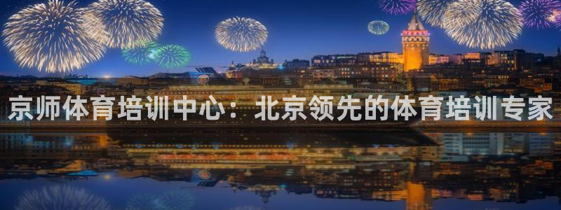 极悦官网首页登录入口下载：京师体育培训中心：北京领先