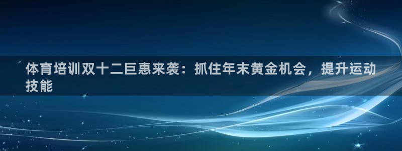 极悦官方网站app下载安卓：体育培训双十二巨惠来袭：