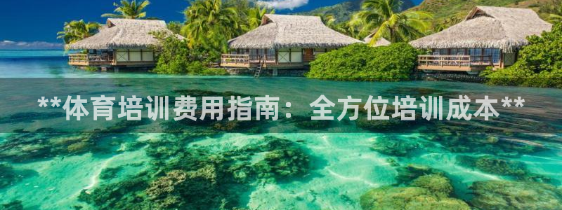 极悦平台官方网站首页登录：**体育培训费用指南：全方