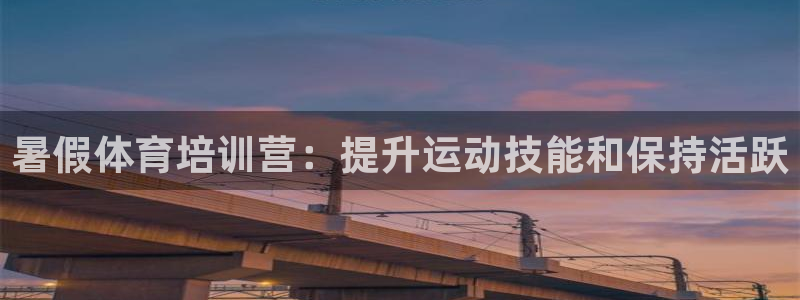 极悦平台是干什么的：暑假体育培训营：提升运动技能和保