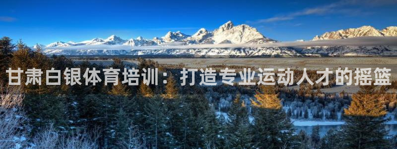极悦娱乐官方网站：甘肃白银体育培训：打造专业运动人才