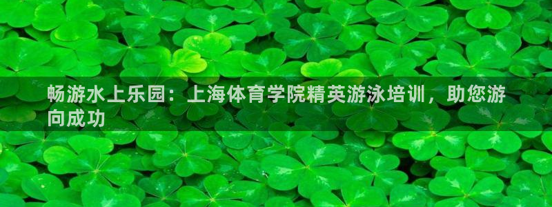 极悦娱乐股东结构：畅游水上乐园：上海体育学院精英游泳