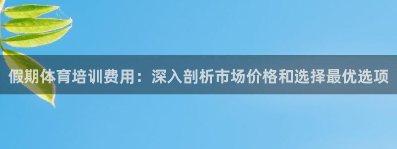 无锡极悦科技有限公司：假期体育培训费用：深入剖析市场