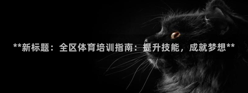 极悦平台注册流程详解：**新标题：全区体育培训指南：
