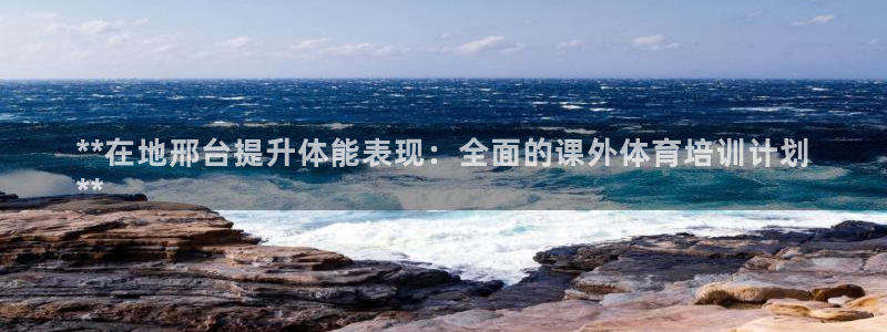 极悦平台很7O777：**在地邢台提升体能表现：全面