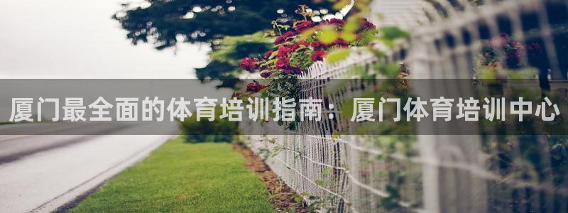 极悦平台使用注意事项：厦门最全面的体育培训指南：厦门
