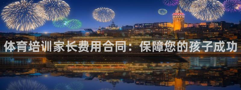 极悦平台官方网站入口：体育培训家长费用合同：保障您的