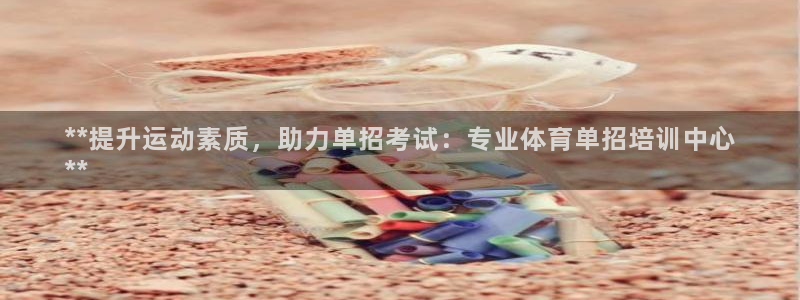 极悦娱乐贴吧：**提升运动素质，助力单招考试：专业体