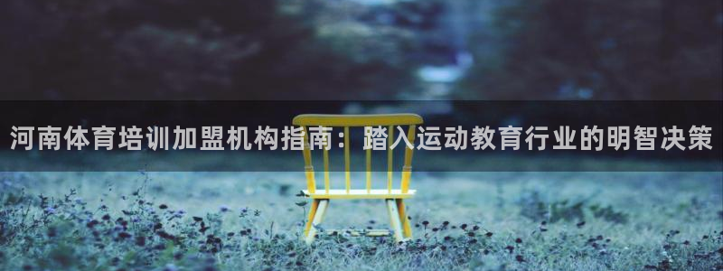 极悦平台官方网址是多少：河南体育培训加盟机构指南：踏
