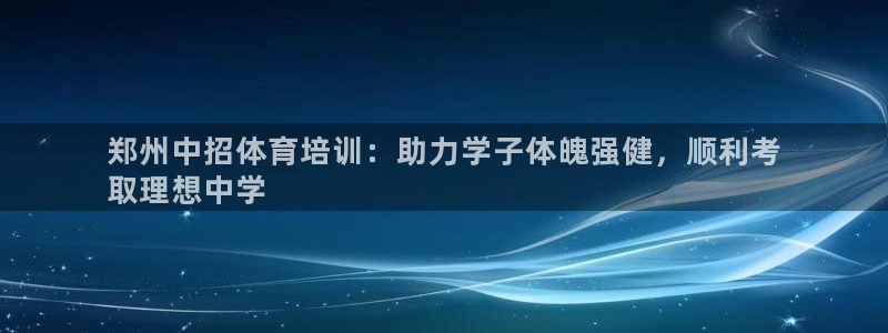极悦平台官方网站是什么：郑州中招体育培训：助力学子体