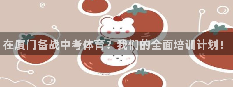 极悦平台官方网站首页：在厦门备战中考体育？我们的全面